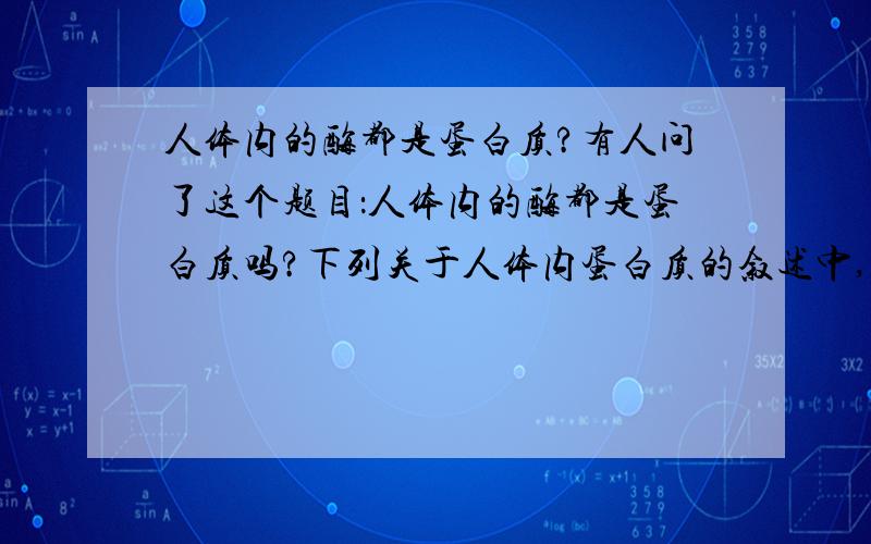 人体内的酶都是蛋白质?有人问了这个题目：人体内的酶都是蛋白质吗?下列关于人体内蛋白质的叙述中,正确的是 A．蛋白质具有多样性,是由于氨基酸的种类、数目、排列顺序和空间结构不同