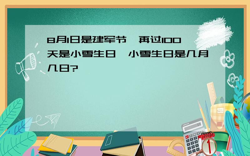 8月1日是建军节,再过100天是小雪生日,小雪生日是几月几日?