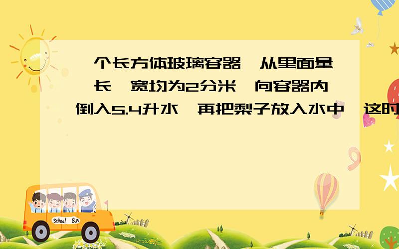 一个长方体玻璃容器,从里面量,长、宽均为2分米,向容器内倒入5.4升水,再把梨子放入水中,这时量的水深1.5分米,这个梨子体积是多少?