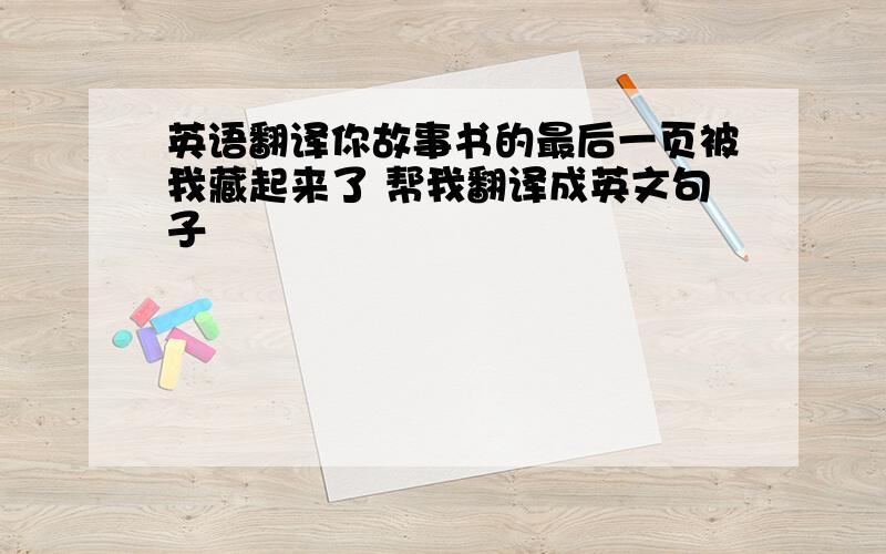 英语翻译你故事书的最后一页被我藏起来了 帮我翻译成英文句子