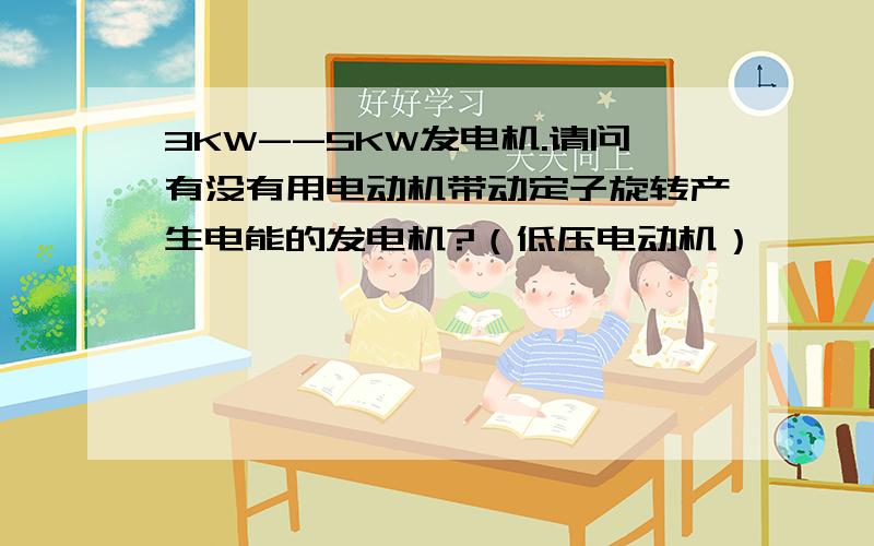 3KW--5KW发电机.请问有没有用电动机带动定子旋转产生电能的发电机?（低压电动机）