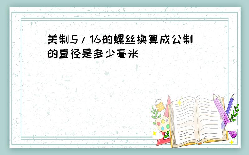 美制5/16的螺丝换算成公制的直径是多少毫米