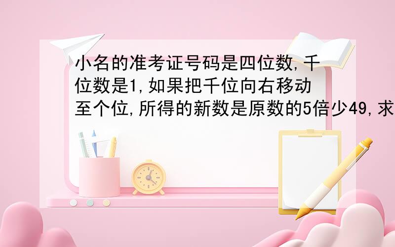 小名的准考证号码是四位数,千位数是1,如果把千位向右移动至个位,所得的新数是原数的5倍少49,求准考证号码?