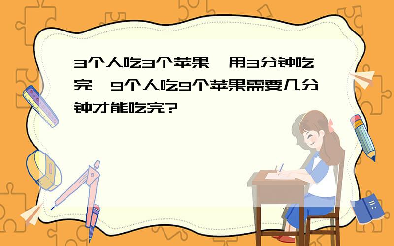 3个人吃3个苹果,用3分钟吃完,9个人吃9个苹果需要几分钟才能吃完?