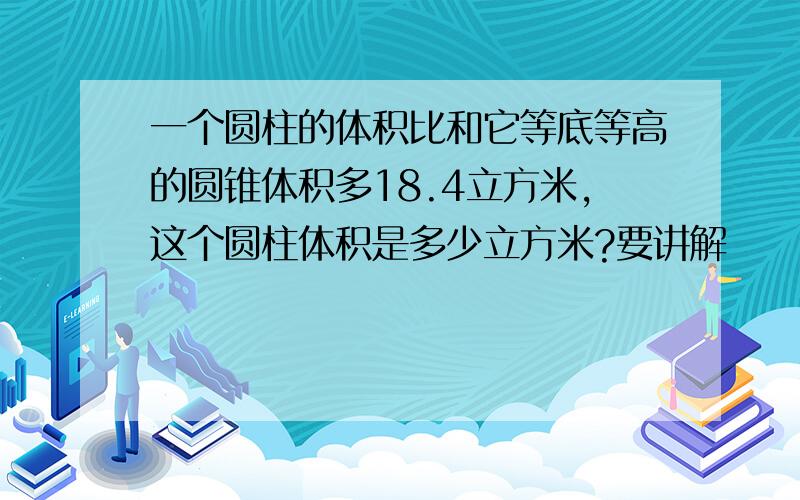 一个圆柱的体积比和它等底等高的圆锥体积多18.4立方米,这个圆柱体积是多少立方米?要讲解