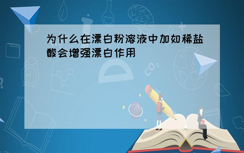 为什么在漂白粉溶液中加如稀盐酸会增强漂白作用