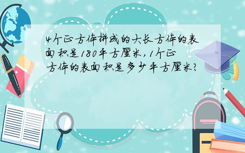 4个正方体拼成的大长方体的表面积是180平方厘米,1个正方体的表面积是多少平方厘米?