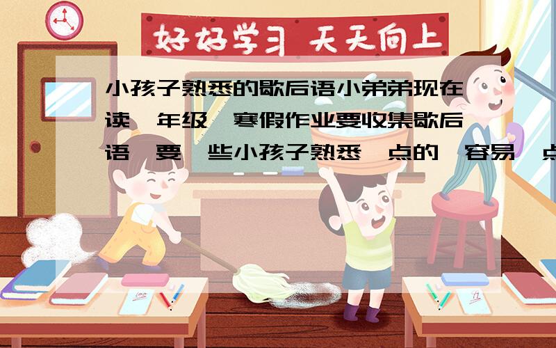 小孩子熟悉的歇后语小弟弟现在读一年级,寒假作业要收集歇后语,要一些小孩子熟悉一点的,容易一点的.谢谢