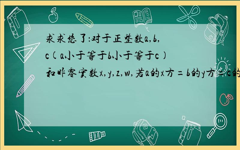 求求您了：对于正整数a,b,c(a小于等于b小于等于c)和非零实数x,y,z,w,若a的x方=b的y方=c的z方=70的w方不等于1,1/w=1/x+1/y+1/z,求a,b,c的值.