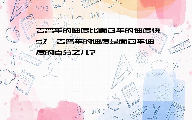 吉普车的速度比面包车的速度快5%,吉普车的速度是面包车速度的百分之几?