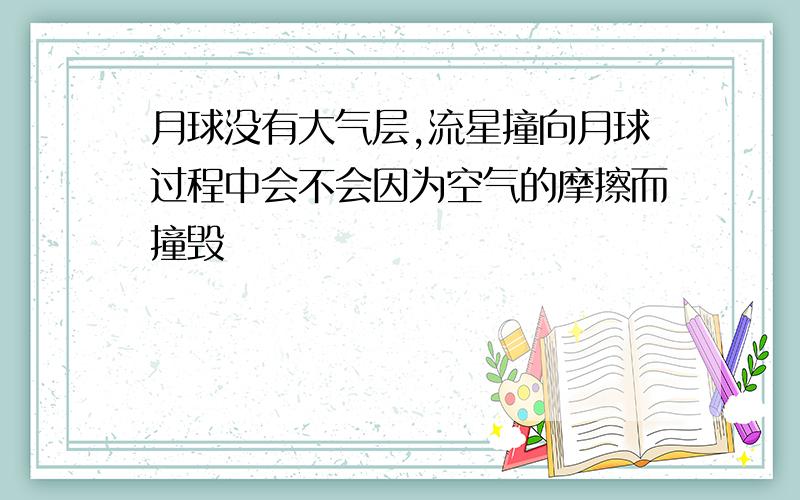 月球没有大气层,流星撞向月球过程中会不会因为空气的摩擦而撞毁