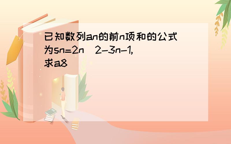 已知数列an的前n项和的公式为sn=2n^2-3n-1,求a8