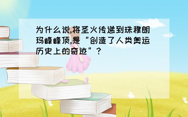 为什么说,将圣火传递到珠穆朗玛峰峰顶,是“创造了人类奥运历史上的奇迹”?