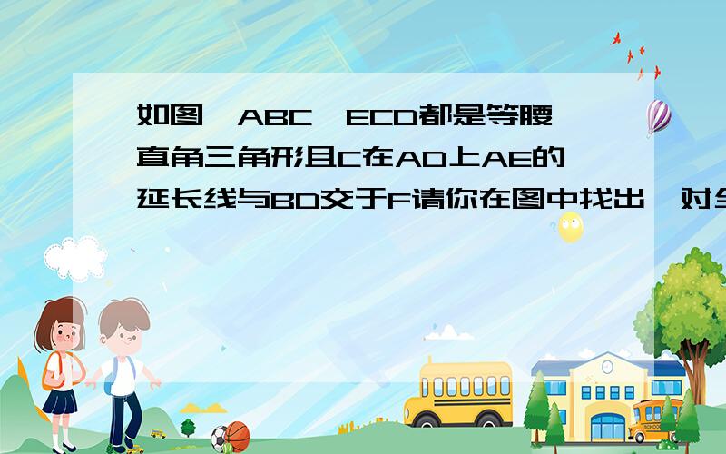 如图△ABC△ECD都是等腰直角三角形且C在AD上AE的延长线与BD交于F请你在图中找出一对全等的三角形,并写出证明他们全等的过程.（直角三角形全等的判定）下图