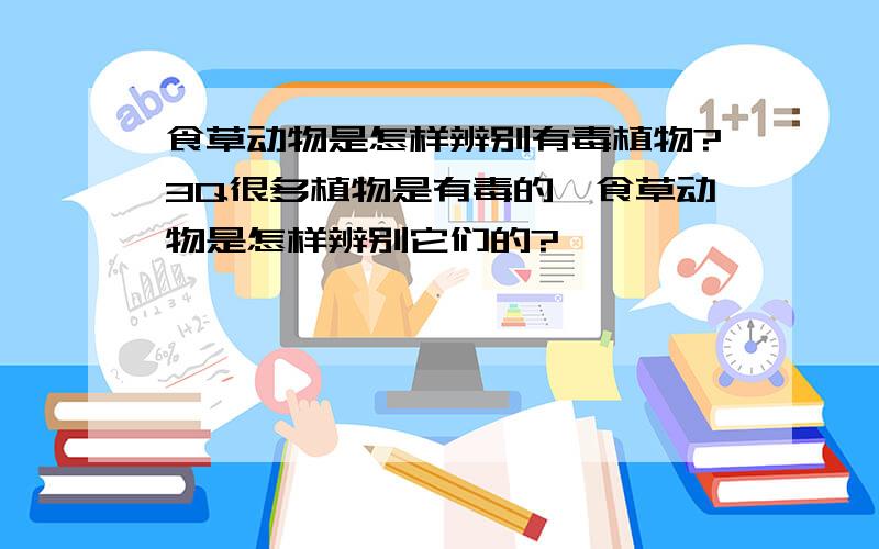 食草动物是怎样辨别有毒植物?3Q很多植物是有毒的,食草动物是怎样辨别它们的?