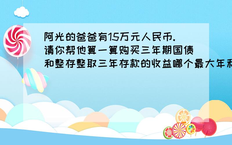 阿光的爸爸有15万元人民币.请你帮他算一算购买三年期国债和整存整取三年存款的收益哪个最大年利率为5.40%,