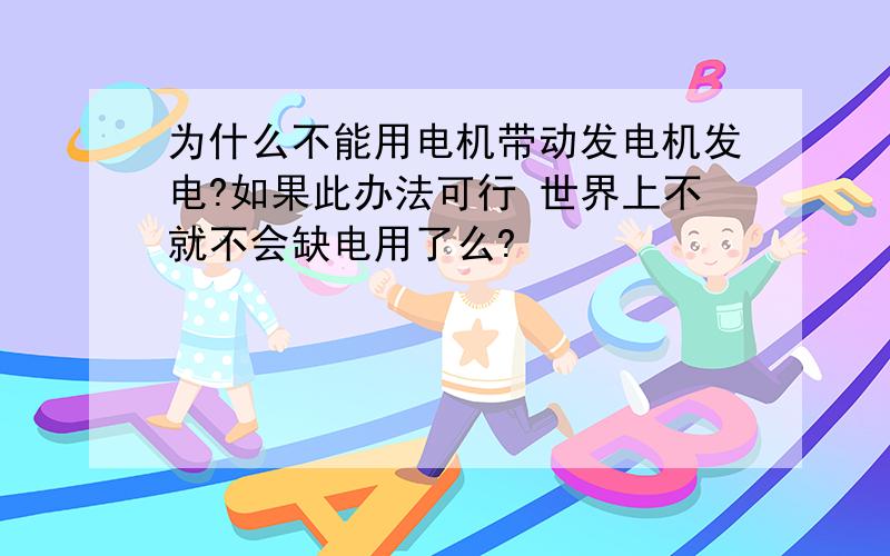 为什么不能用电机带动发电机发电?如果此办法可行 世界上不就不会缺电用了么?