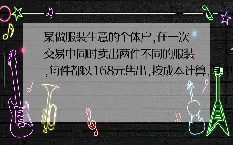 某做服装生意的个体户,在一次交易中同时卖出两件不同的服装,每件都以168元售出,按成本计算,其中一件盈利百分之二十,另一件亏本百分之二十则在这次交易中他是盈利了还是亏本了?