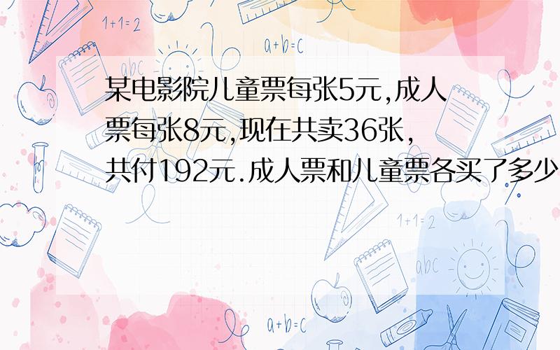 某电影院儿童票每张5元,成人票每张8元,现在共卖36张,共付192元.成人票和儿童票各买了多少张?（方程）