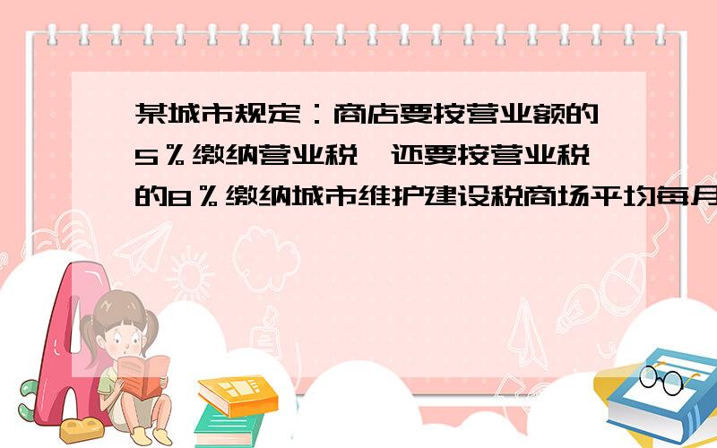 某城市规定：商店要按营业额的5％缴纳营业税,还要按营业税的8％缴纳城市维护建设税商场平均每月额是140元那么每年应缴纳这两种税款共多少元