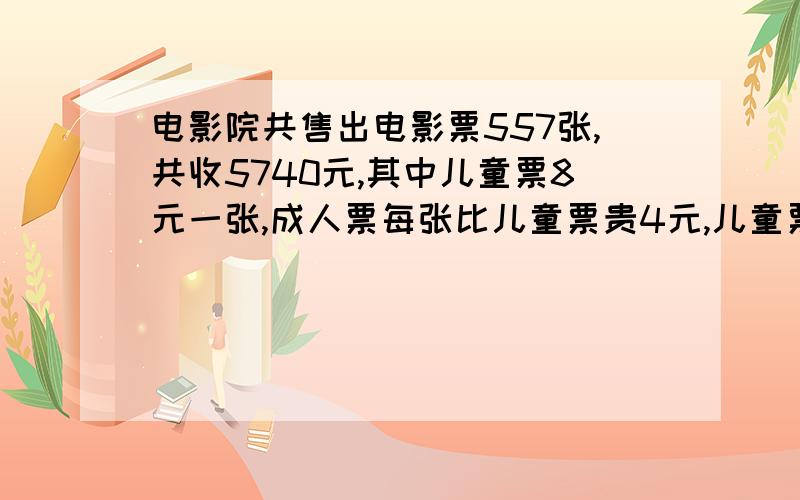 电影院共售出电影票557张,共收5740元,其中儿童票8元一张,成人票每张比儿童票贵4元,儿童票与成人票各几元