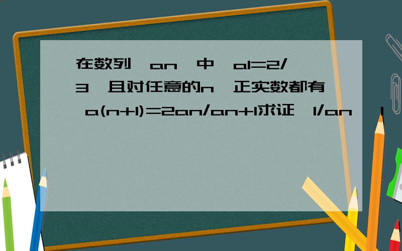 在数列{an}中,a1=2/3,且对任意的n∈正实数都有 a(n+1)=2an/an+1求证{1/an —1}是等比数列注意a(n+1)中（n+1）是a的右下标