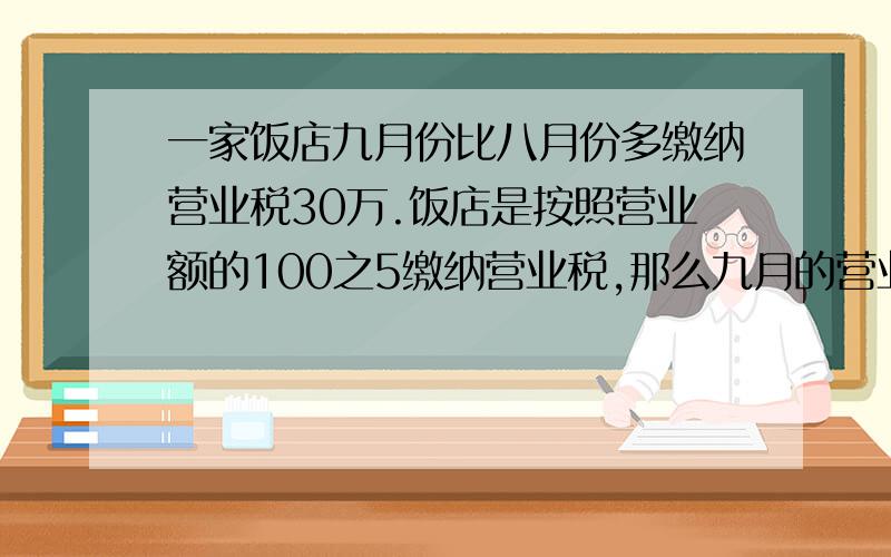 一家饭店九月份比八月份多缴纳营业税30万.饭店是按照营业额的100之5缴纳营业税,那么九月的营业额比八份增长（）万,列出算式