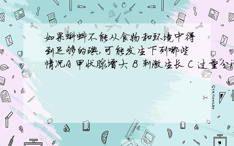 如果蝌蚪不能从食物和环境中得到足够的碘,可能发生下列哪些情况A 甲状腺增大 B 刺激生长 C 过量分泌促甲状腺素D 出现呆小症 E 垂体增大 F 停留在幼体阶段