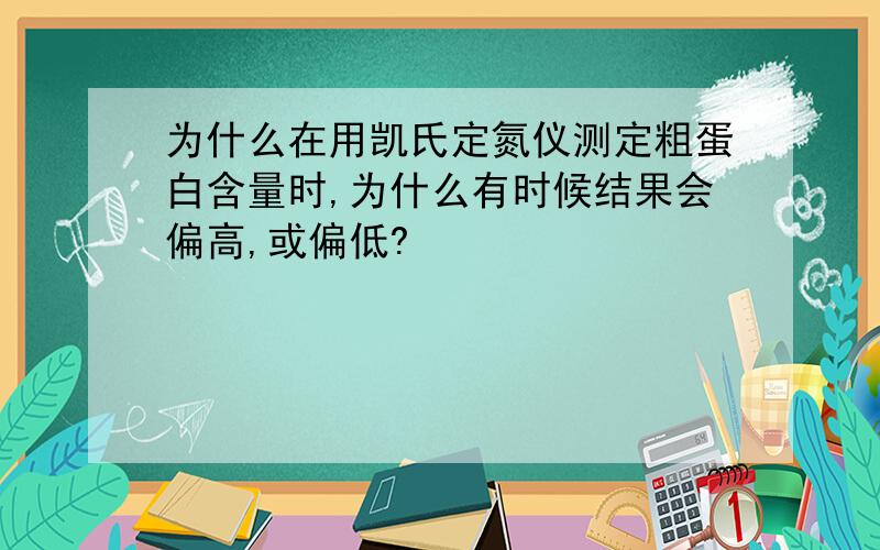 为什么在用凯氏定氮仪测定粗蛋白含量时,为什么有时候结果会偏高,或偏低?