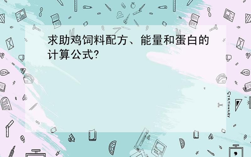 求助鸡饲料配方、能量和蛋白的计算公式?