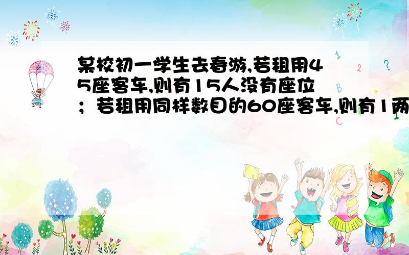 某校初一学生去春游,若租用45座客车,则有15人没有座位；若租用同样数目的60座客车,则有1两客车空余.已知45座客车的租金是220元,60座客车的租金是330元.这个学校初一有多少人,怎么租车最合