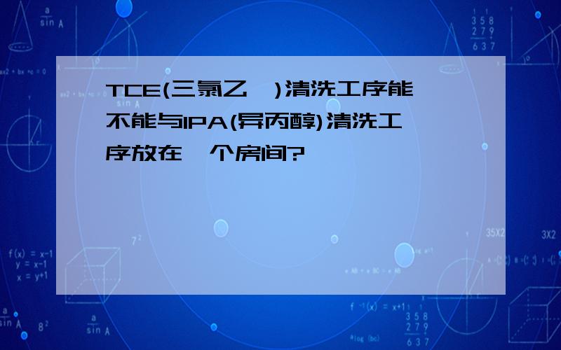 TCE(三氯乙烯)清洗工序能不能与IPA(异丙醇)清洗工序放在一个房间?