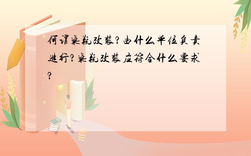 何谓气瓶改装?由什么单位负责进行?气瓶改装应符合什么要求?