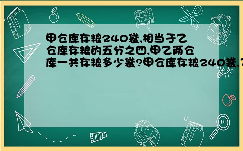 甲仓库存粮240袋,相当于乙仓库存粮的五分之四,甲乙两仓库一共存粮多少袋?甲仓库存粮240袋,乙仓库存粮相当于甲仓库的五分之四,甲乙两仓库一共存粮多少袋?注意题目不一样.