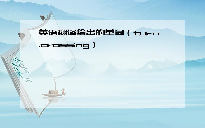 英语翻译给出的单词（turn，crossing）