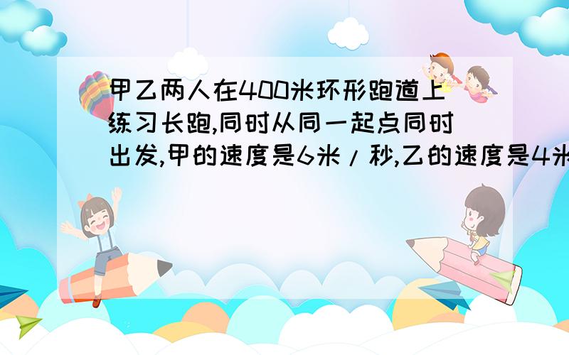 甲乙两人在400米环形跑道上练习长跑,同时从同一起点同时出发,甲的速度是6米/秒,乙的速度是4米/秒.乙跑了多少圈后,甲可超过乙1圈.