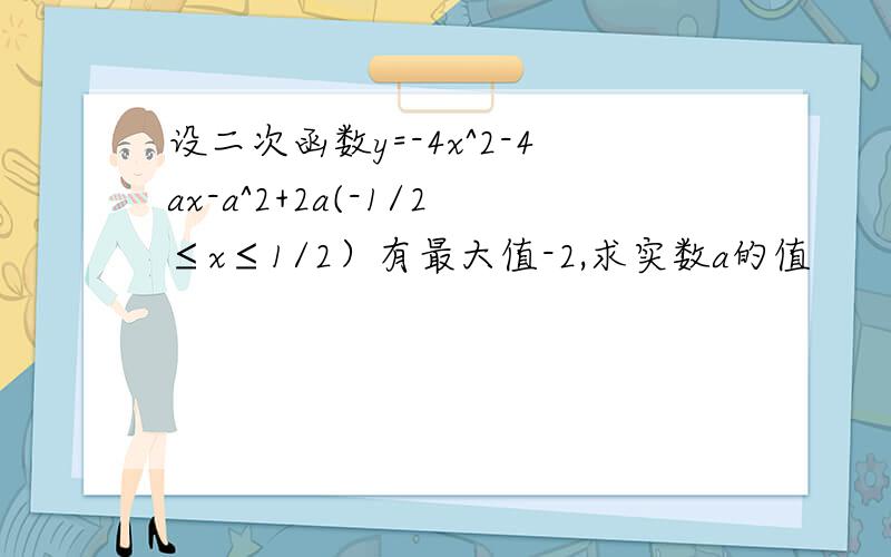 设二次函数y=-4x^2-4ax-a^2+2a(-1/2≤x≤1/2）有最大值-2,求实数a的值