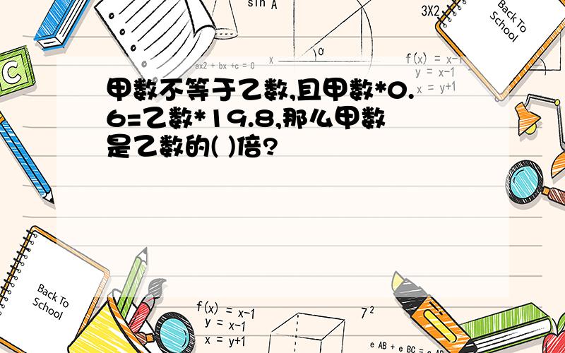 甲数不等于乙数,且甲数*0.6=乙数*19.8,那么甲数是乙数的( )倍?