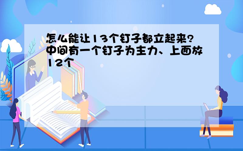 怎么能让13个钉子都立起来?中间有一个钉子为主力、上面放12个