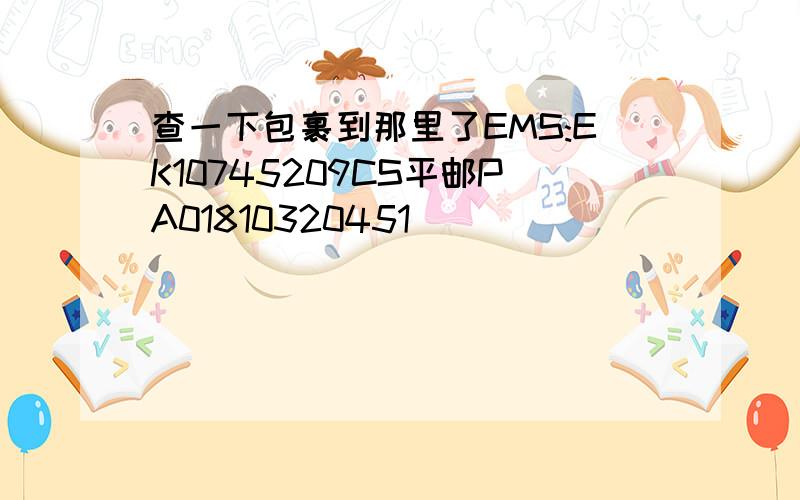 查一下包裹到那里了EMS:EK10745209CS平邮PA01810320451