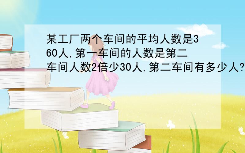 某工厂两个车间的平均人数是360人,第一车间的人数是第二车间人数2倍少30人,第二车间有多少人?