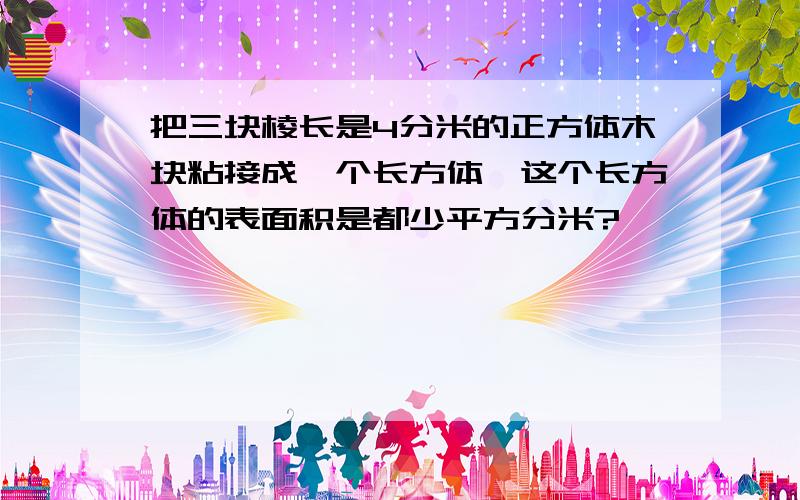 把三块棱长是4分米的正方体木块粘接成一个长方体,这个长方体的表面积是都少平方分米?