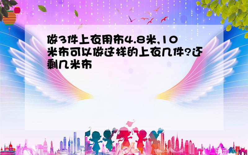 做3件上衣用布4.8米,10米布可以做这样的上衣几件?还剩几米布