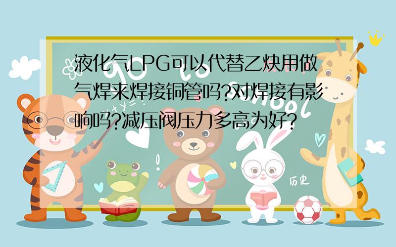 液化气LPG可以代替乙炔用做气焊来焊接铜管吗?对焊接有影响吗?减压阀压力多高为好?