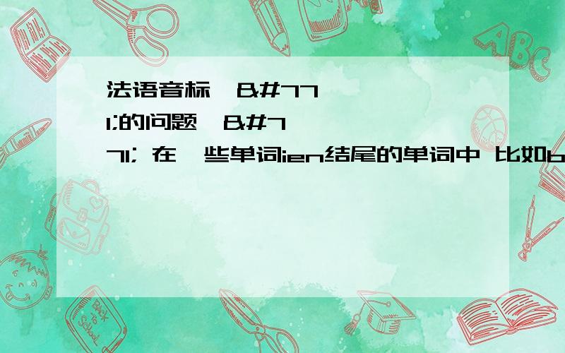 法语音标ɛ̃的问题ɛ̃ 在一些单词ien结尾的单词中 比如bien 后面的音听着好像就是 类似汉语比样的音按正常拼读的话 应该是厌的音比较接近但其他的词 比如faim 音就正常这是我