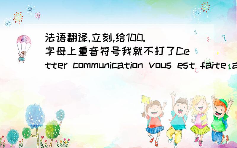 法语翻译,立刻,给100. 字母上重音符号我就不打了Cetter communication vous est faite a titre de simple indication et sans engagement de notre part, les instructions de notre correspondant pouvant a tout moment etre modifiees ou annulee