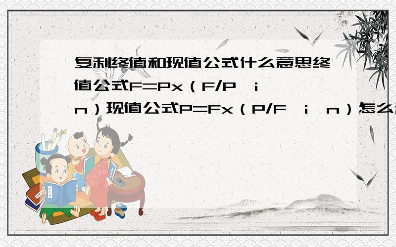 复利终值和现值公式什么意思终值公式F=Px（F/P,i,n）现值公式P=Fx（P/F,i,n）怎么利用公式计算呢?