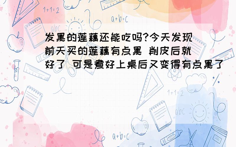 发黑的莲藕还能吃吗?今天发现前天买的莲藕有点黑 削皮后就好了 可是煮好上桌后又变得有点黑了