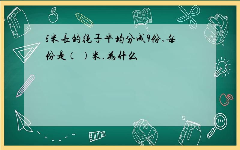 5米长的绳子平均分成9份,每份是（ ）米.为什么