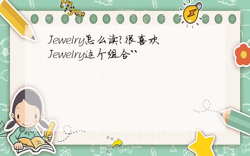 Jewelry怎么读?很喜欢Jewelry这个组合``